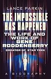 The Impossible Has Happened: The Life and Work of Gene Roddenberry, Creator of Star Trek by Lance Parkin