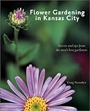 Flower Gardening in Kansas City: Secrets and Tips From the Area's Best Gardeners by 