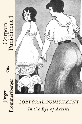 Corporal Punishment 1: In the Eye of Artists (Volume 1) by Jürgen Prommersberger