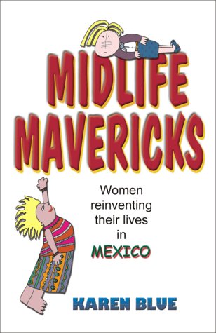 Midlife Mavericks: Women Reinventing Their Lives in Mexico by Karen Blue