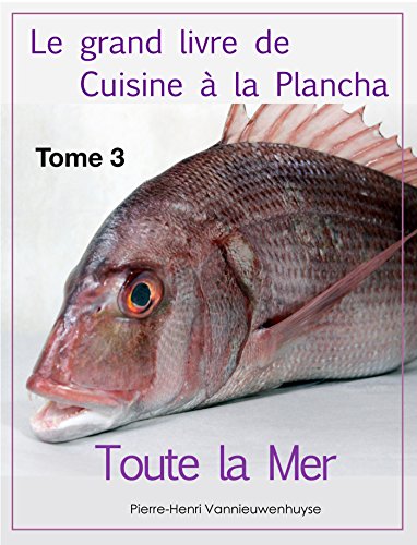 Le grand livre de Cuisine à la Plancha : Tome 3.: Toute la Mer à la plancha (French Edition) by Pierre-Henri Vannieuwenhuyse