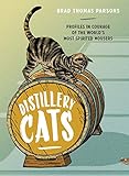 Distillery Cats: Profiles in Courage of the World's Most Spirited Mousers by Brad Thomas Parsons