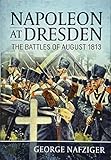 Napoleon at Dresden: The Battles of August 1813 by