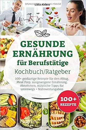 Gesunde Ernahrung Fur Berufstatige Kochbuch Ratgeber 100 Grossartige Rezepte Den Alltag Meal Prep Ausgewogene Abnehmen Nutzliche Tipps Unterwegs Nahrwertangaben Ahlers Lidia Amazon De Bucher 