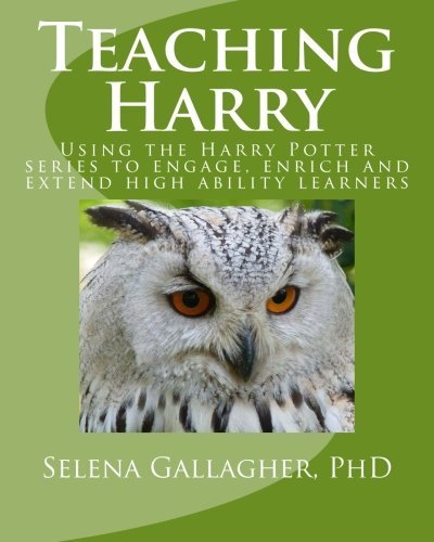 Teaching Harry: Using the Harry Potter series to engage, enrich and extend high ability learners by Selena Gallagher PhD (2014-06-19)