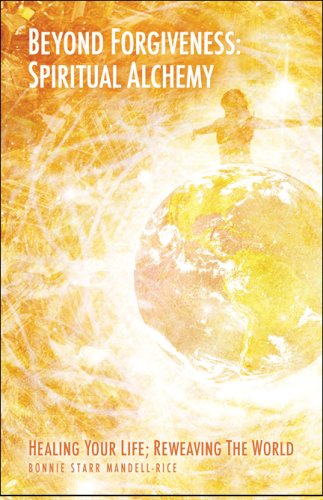 Beyond Forgiveness: Spiritual Alchemy: Healing Your Life, Reweaving the World by Bonnie Starr Mandell-Rice