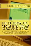 Excel How To - Starting From Ground Zero: An essential practical guide for people that have never us by 