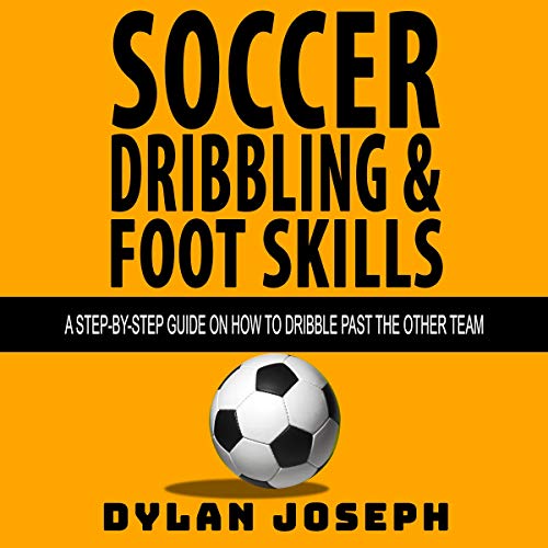BOOK Soccer Dribbling & Foot Skills: A Step-By-Step Guide on How to Dribble past the Other Team PDF