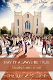 May It Always Be True: Educating Students in Faith by Charles W. Pollard