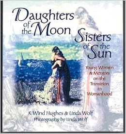Daughters Of The Moon Sisters Of The Sun Young Women And Mentors On The Transition To Womanhood By Linda Wolf 1998 07 01 Amazon Com Books