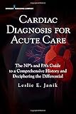 Cardiac Diagnosis for Acute Care : The Np's and Pa's Guide to a Comprehensive History and Deciphering the Differential