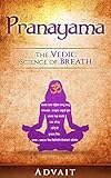 Pranayama: The Vedic Science of Breath: 14 Ultimate Breathing Techniques to Calm Your Mind, Relieve by 