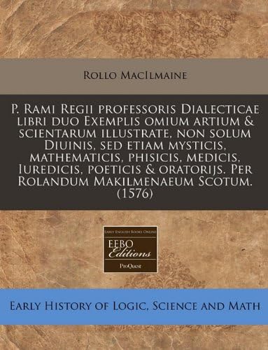 P. Rami Regii professoris Dialecticae libri duo Exemplis omium artium & scientarum illustrate, non solum Diuinis, sed etiam mysticis, mathematicis, ... Makilmenaeum Scotum. (1576) (Latin Edition)