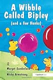 Helping Children Who Have Hardened Their Hearts or Become Bullies & Wibble Called Bipley (and a Few Honks): A Wibble Called Bipley: A Story for ... (Helping Children with Feelings) (Volume 2)
