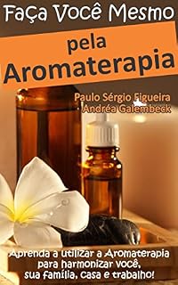 Livro FAÇA VOCÊ MESMO - pela Aromaterapia: Aprenda a utilizar a Aromaterapia para harmonizar você, sua família, casa e trabalho! (FAÇA VOCÊ MESMO - pelas Terapias Holísticas Livro 3)