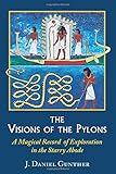 The Visions of the Pylons: A Magical Record of Exploration in the Starry Abode by J. Daniel Gunther