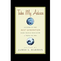 Take My Advice: Letters to the Next Generation from People Who Know a Thing or Two