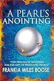 A Pearl's Anointing: The Process of Agitation has the gift of producing Pearls by Frankia Miles Boose