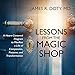 Lessons from the Magic Shop: A Heart-Centered Program to Manifest a Life of Compassion, Purpose, and by 