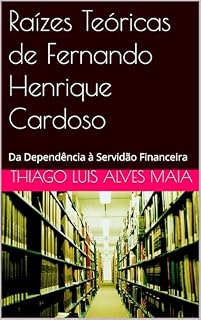 Livro Raízes Teóricas de Fernando Henrique Cardoso: Da Dependência à Servidão Financeira