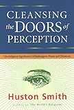 Cleansing the Doors of Perception: The Religious Significance of Entheogenic Plants and Chemicals by Huston Smith