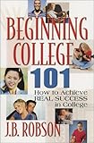 Beginning College 101 : How to Achieve Real Success in College, Robson, James, 0971489203