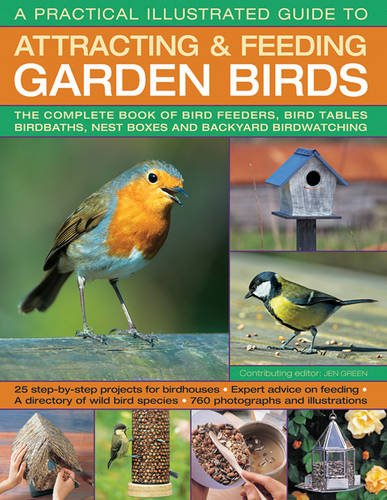 A Practical Illustrated Guide To Attracting  &  Feeding Garden Birds: The Complete Book Of Bird Feeders, Bird Tables, Birdbaths, Nest Boxes And Backyard Birdwatching