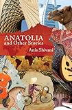 Anatolia and Other Stories by Anis Shivani