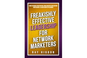 Freakishly Effective Leadership for Network Marketers: How to Reduce Frustration, Drive Massive Duplication and Become a Lead