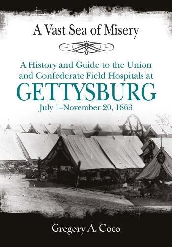 A Vast Sea of Misery: A History and Guide to the Union and Confederate Field Hospitals at Gettysburg, July 1-November 20, 1863