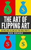 Reselling:The Art of Flipping Art: Buying and Selling Art for Huge Profits: work from home,Make Money,Reselling, Business, Start Up (Making Money From Home For The Reselling Entrepreneur)
