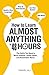 How to Learn Almost Anything in 48 Hours: The Skills You Need to Work Smarter, Study Faster, and Remember More!