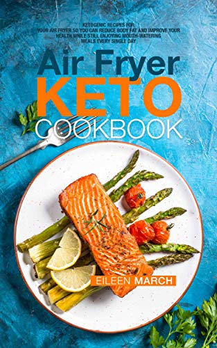 Air Fryer Keto Cookbook: Ketogenic Recipes for Your Air Fryer So You Can Reduce Body Fat and Improve by Eileen March