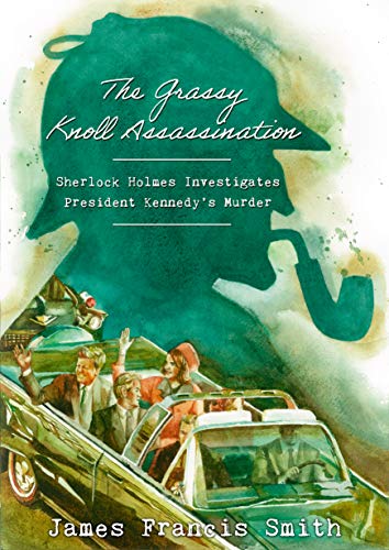 The Grassy Knoll Assassination: Sherlock Holmes Investigates President Kennedy