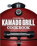 The Essential Kamado Grill Cookbook: Core Techniques and Recipes to Master Grilling, Smoking, Roasting, and More