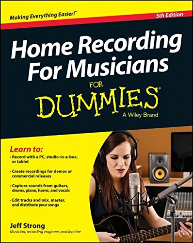 Home Recording for Musicians for Dummies: 5th Edition, by Jeff Strong Home Recording for Musicians for Dummies: 5th Edition, by Jeff Strong