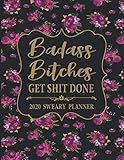 2020 Sweary Planner: Floral Badass Bitches Get Shit Done - Daily, Weekly, And Monthly Planner With Weekly Motivational Sweary Sayings For Women by 
