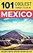 Mexico: Mexico Travel Guide: 101 Coolest Things to Do in Mexico (Mexico City, Yucatan, Los Cabos, Oaxaca, Cancun, Guanajuato, Guadalajara, Puebla)