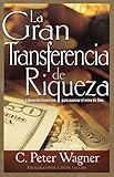 La Gran Transferencia de Riqueza: Liberación Financiera Para Avanzar El Reino de Dios by C Peter Wagner, Cindy Jacobs
