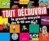 Tout découvrir - La grande encyclo des 6-10 ans : Histoire - Sciences - Géographie - Animaux by