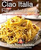 Ciao Italia Five-Ingredient Favorites: Quick and Delicious Recipes from an Italian Kitchen by