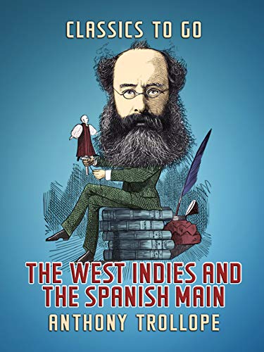 The West Indies and the Spanish Main (Classics To Go) by Anthony Trollope