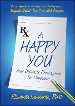 A Happy You: Your Ultimate Prescription for Happiness, by Elizabeth Lombardo A Happy You: Your Ultimate Prescription for Happiness, by Elizabeth Lombardo
