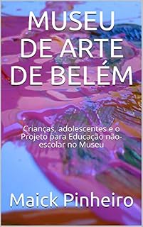 Livro MUSEU DE ARTE DE BELÉM: Crianças, adolescentes e o Projeto para Educação não-escolar no Museu (Arte Educação Livro 1)