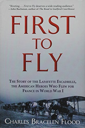First to Fly: The Story of the Lafayette Escadrille, the American Heroes Who Flew For France in World War I