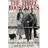 The Three Roosevelts: Patrician Leaders Who Transformed America