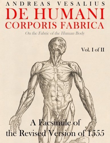 De humani corporis fabrica - A Facsimile of the revised version of 1555: (On the Fabric of the Human Body) (Vol. 1 of 2) (Volume 1) by Andreas Vesalius (2014-10-31)