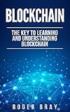 Blockchain: The Key to Learning and Understanding Blockchain and how it relates to Bitcoin, Cryptocurrency, and Mining by Roger Bray