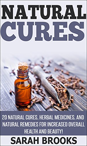Natural Cures: 20 Natural Cures, Herbal Medicines, And Natural Remedies For Increased Overall Health And Beauty! (Essential Oils, Anti Aging, Aging Solution, ... Beauty Secrets, Alkaline Foods, Superfoods)
