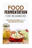 Food Fermentation for Beginners: Step-by-Step Fermentation Guide for Tasty Vegetables Year-Round (Pr by 